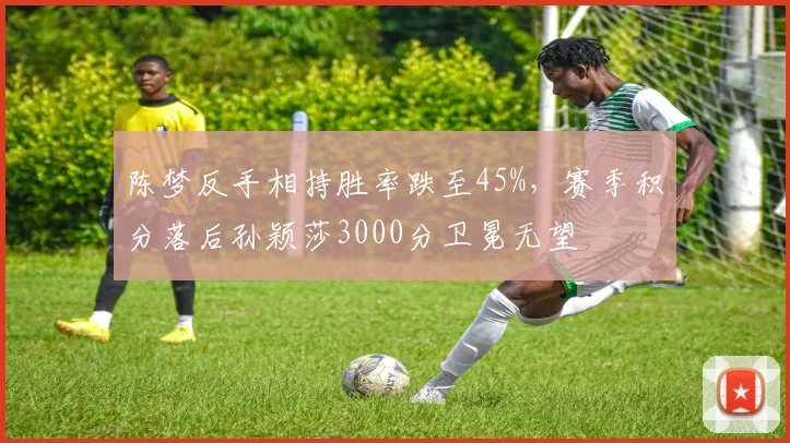 陈梦反手相持胜率跌至45%，赛季积分落后孙颖莎3000分卫冕无望