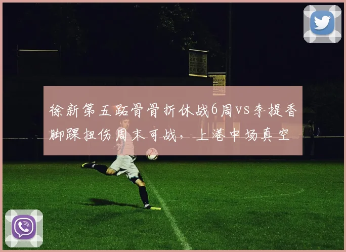 徐新第五跖骨骨折休战6周vs李提香脚踝扭伤周末可战，上港中场真空浙江迎来转机