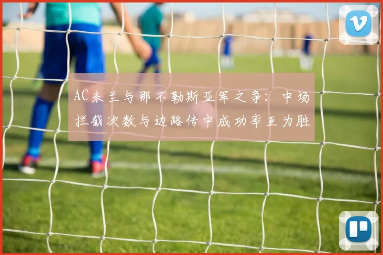 AC米兰与那不勒斯亚军之争：中场拦截次数与边路传中成功率互为胜负手