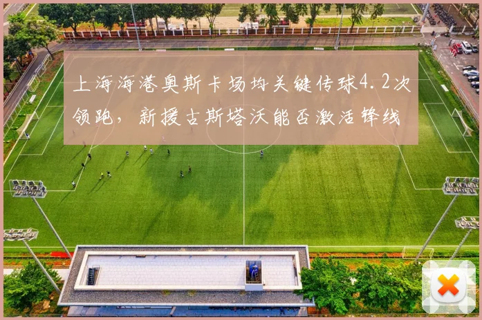 上海海港奥斯卡场均关键传球4.2次领跑，新援古斯塔沃能否激活锋线？