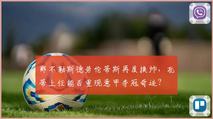 那不勒斯德劳伦蒂斯再度换帅，孔蒂上任能否重现意甲夺冠奇迹？