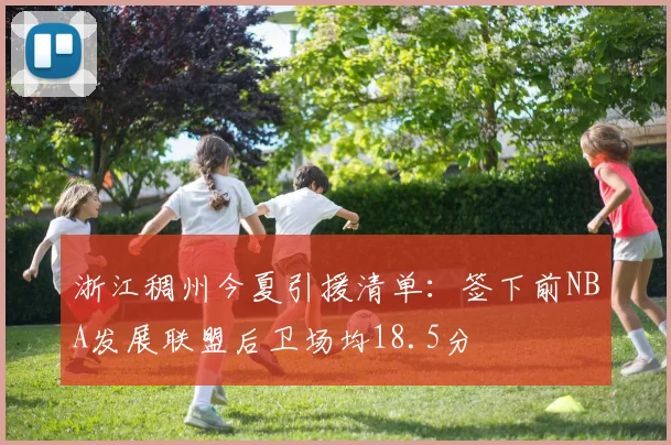 浙江稠州今夏引援清单：签下前NBA发展联盟后卫场均18.5分