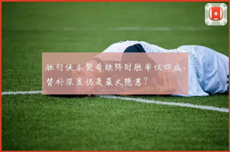 独行侠东契奇缺阵时胜率仅四成，替补深度仍是最大隐患？